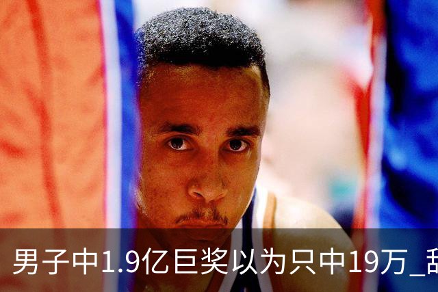 男子中1.9亿巨奖以为只中19万 辞职买海边别墅